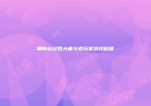 萌新必经四大痛与老玩家搞钱秘籍