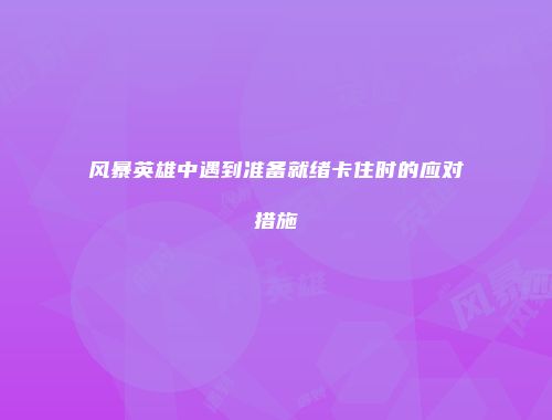 风暴英雄中遇到准备就绪卡住时的应对措施