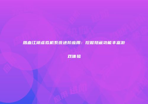 热血江湖虚拟机系统进阶应用：挖掘隐藏功能丰富游戏体验