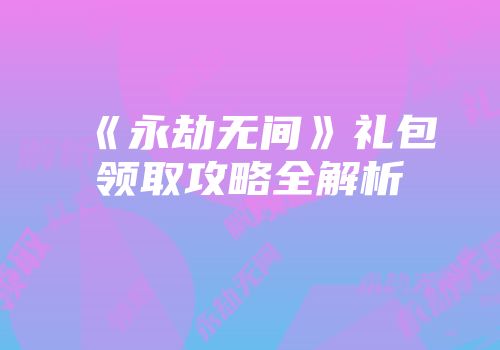 《永劫无间》礼包领取攻略全解析