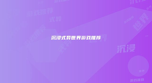 沉浸式异世界游戏推荐