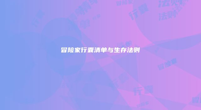 冒险家行囊清单与生存法则