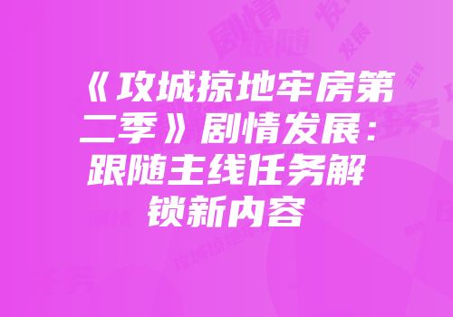 《攻城掠地牢房第二季》剧情发展：跟随主线任务解锁新内容