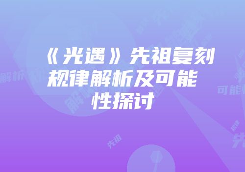 《光遇》先祖复刻规律解析及可能性探讨
