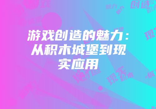 游戏创造的魅力：从积木城堡到现实应用