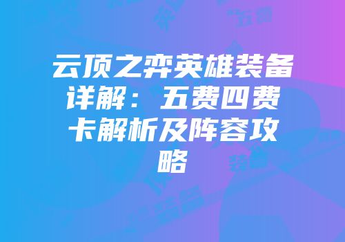 云顶之弈英雄装备详解：五费四费卡解析及阵容攻略