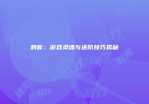 刺客：游戏灵魂与进阶技巧揭秘