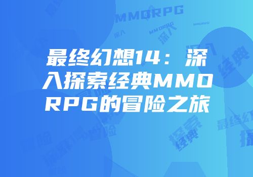 最终幻想14：深入探索经典MMORPG的冒险之旅