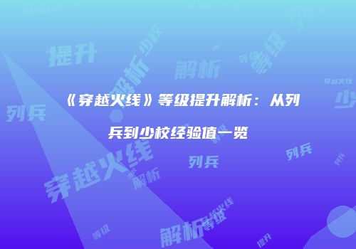 《穿越火线》等级提升解析：从列兵到少校经验值一览