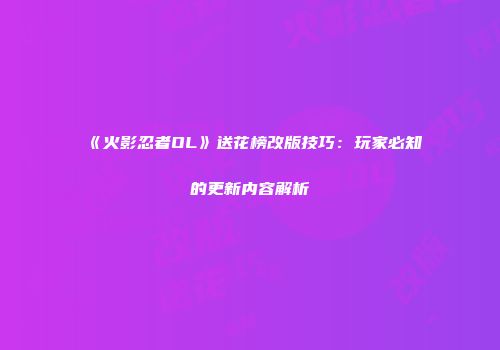 《火影忍者OL》送花榜改版技巧：玩家必知的更新内容解析