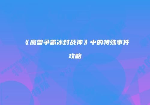 《魔兽争霸冰封战神》中的特殊事件攻略