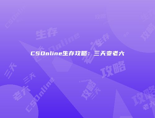 CSOnline生存攻略：三天变老六