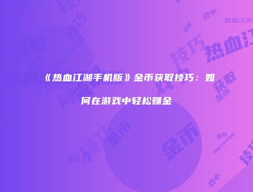 《热血江湖手机版》金币获取技巧：如何在游戏中轻松赚金