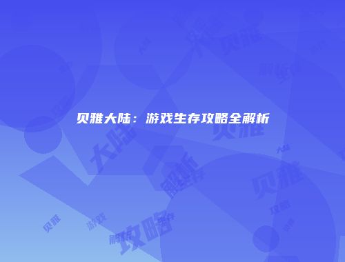 贝雅大陆：游戏生存攻略全解析