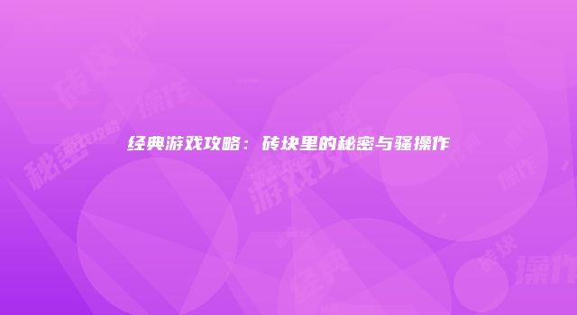 经典游戏攻略：砖块里的秘密与骚操作