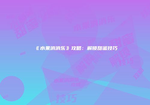 《水果消消乐》攻略：解锁甜蜜技巧