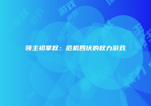 领主初掌权：危机四伏的权力游戏