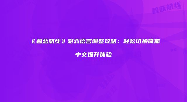《碧蓝航线》游戏语言调整攻略：轻松切换简体中文提升体验