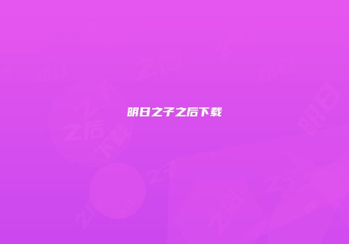 明日之子之后下载
