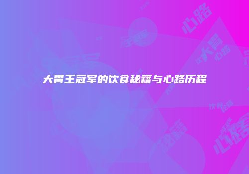 大胃王冠军的饮食秘籍与心路历程