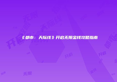 《都市：天际线》开启无限金钱攻略指南