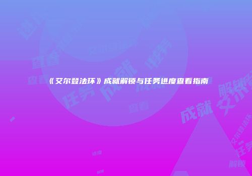 《艾尔登法环》成就解锁与任务进度查看指南