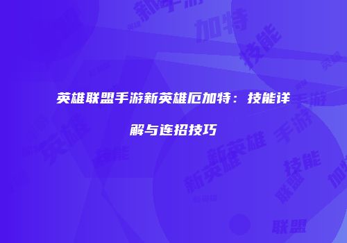 英雄联盟手游新英雄厄加特：技能详解与连招技巧