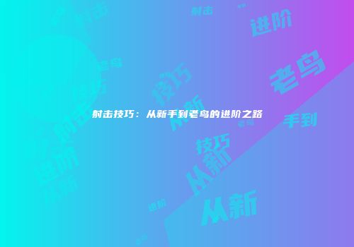 射击技巧：从新手到老鸟的进阶之路