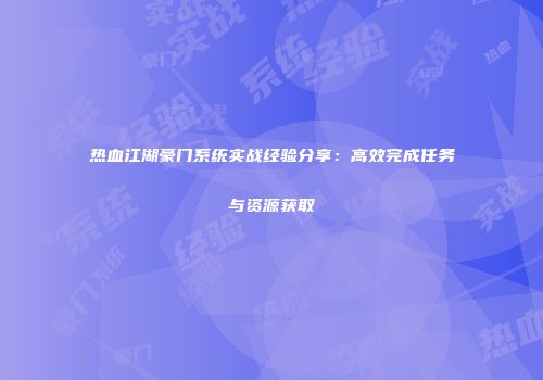 热血江湖豪门系统实战经验分享：高效完成任务与资源获取
