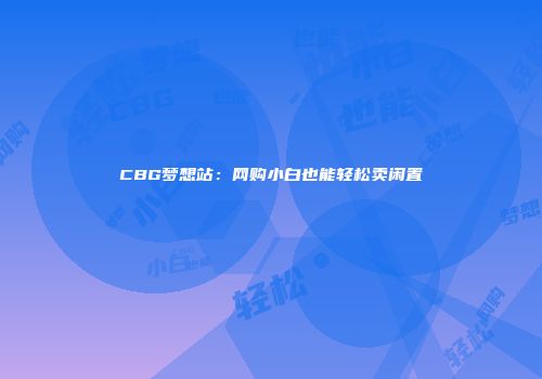 CBG梦想站：网购小白也能轻松卖闲置