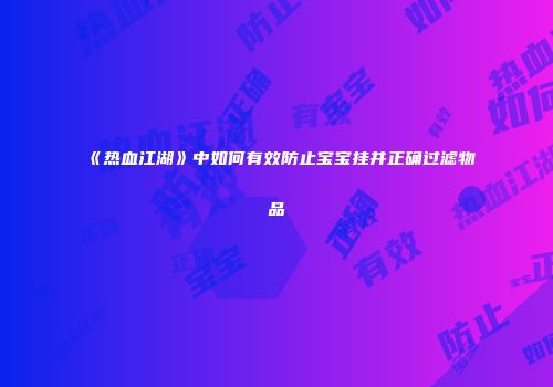 《热血江湖》中如何有效防止宝宝挂并正确过滤物品