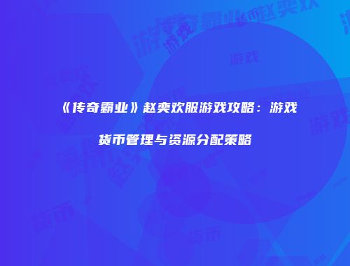 《传奇霸业》赵奕欢服游戏攻略：游戏货币管理与资源分配策略