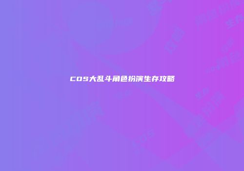 COS大乱斗角色扮演生存攻略
