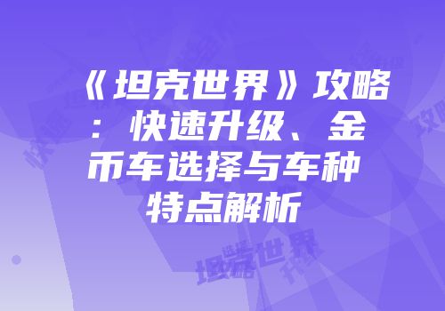 《坦克世界》攻略：快速升级、金币车选择与车种特点解析