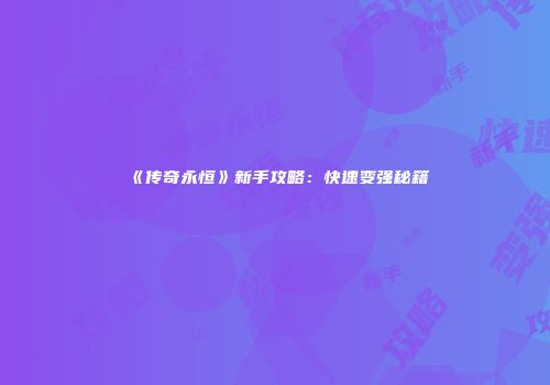 《传奇永恒》新手攻略：快速变强秘籍