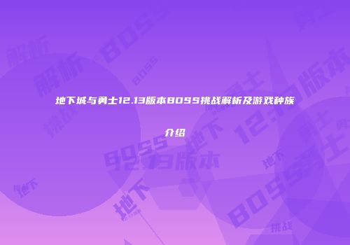地下城与勇士12.13版本BOSS挑战解析及游戏种族介绍