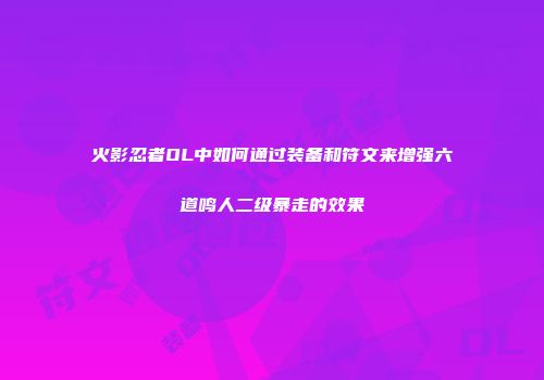 火影忍者OL中如何通过装备和符文来增强六道鸣人二级暴走的效果
