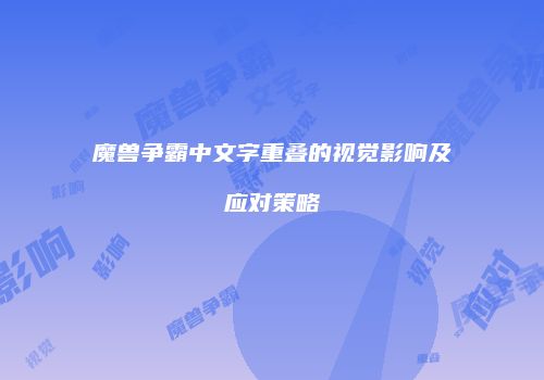 魔兽争霸中文字重叠的视觉影响及应对策略