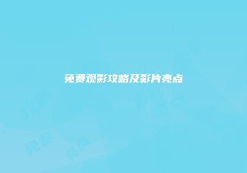 免费观影攻略及影片亮点
