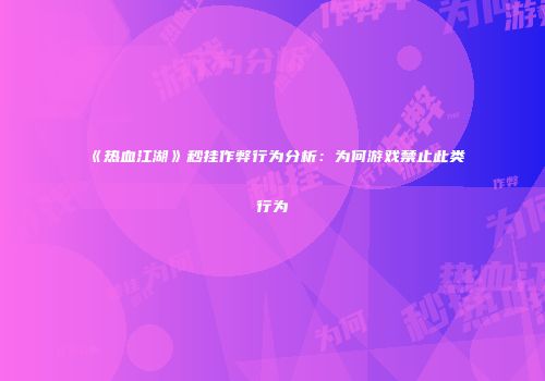 《热血江湖》秒挂作弊行为分析：为何游戏禁止此类行为