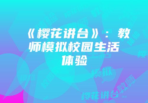 《樱花讲台》：教师模拟校园生活体验