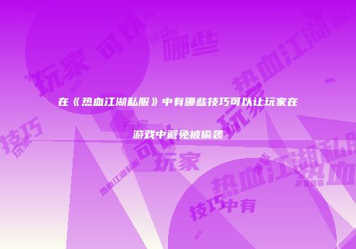 在《热血江湖私服》中有哪些技巧可以让玩家在游戏中避免被偷袭