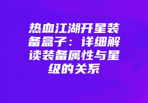 热血江湖开星装备盒子：详细解读装备属性与星级的关系