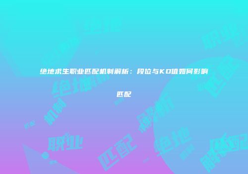 绝地求生职业匹配机制解析：段位与KD值如何影响匹配
