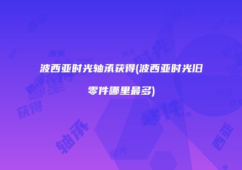 波西亚时光轴承获得(波西亚时光旧零件哪里最多)