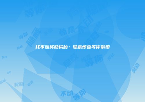 找不动奖励揭秘：隐藏惊喜等你解锁