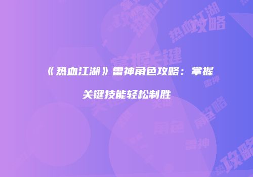 《热血江湖》雷神角色攻略：掌握关键技能轻松制胜