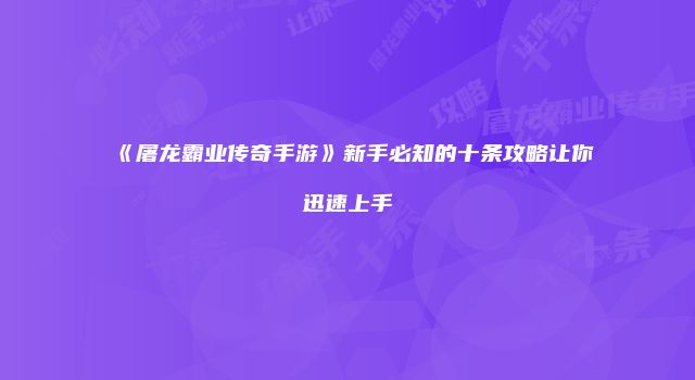 《屠龙霸业传奇手游》新手必知的十条攻略让你迅速上手