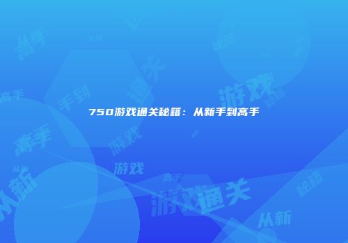 750游戏通关秘籍：从新手到高手