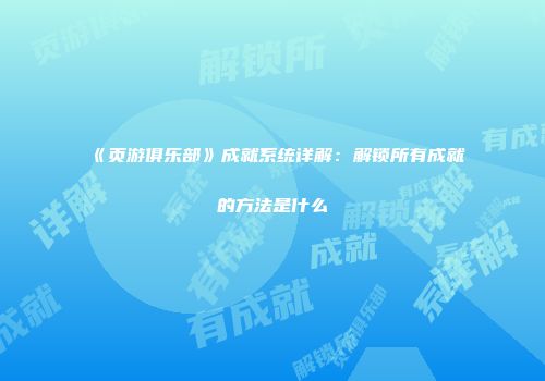 《页游俱乐部》成就系统详解：解锁所有成就的方法是什么